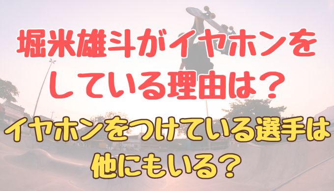 堀米雄斗がイヤホンをしている理由は？イヤホンをつけている選手は他にもいる？