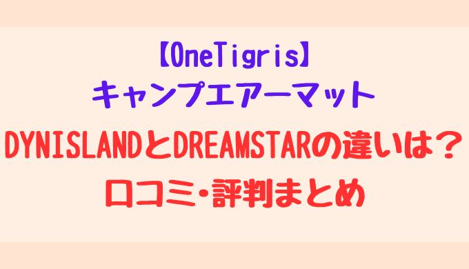 OneTigrisキャンプエアーマットDYNISLANDとDREAMSTARの違いは？口コミ･評判まとめ