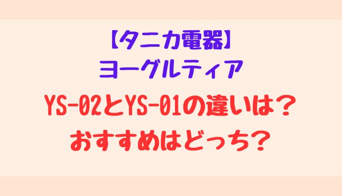 【タニカ電器のヨーグルティア】新型YS-02と旧型YS-01を比較！口コミ・評判まとめ
