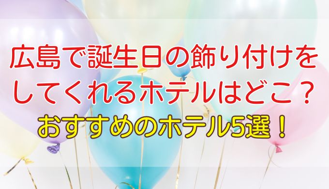 【広島】誕生日はホテルで！飾り付けしてくれる広島のホテル5選