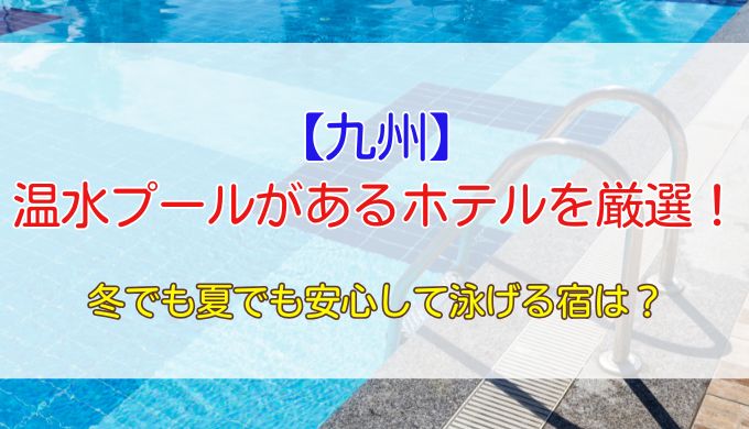九州で温水プールがあるホテル8選！冬でも夏でも安心して泳げる宿を紹介