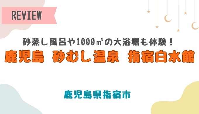 鹿児島 砂むし温泉 指宿白水館レビュー！砂蒸し風呂や1000㎡の大浴場も体験