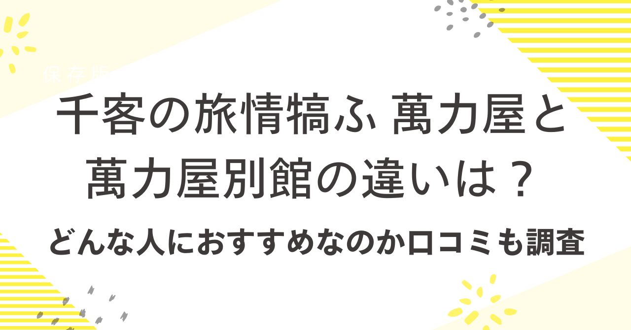 千客の旅情犒ふ 萬力屋と萬力屋別館の違いは？どんな人におすすめなのか口コミも調査