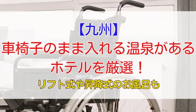 車椅子のまま入れる温泉がある九州のホテル7選！リフト式や昇降式のお風呂も