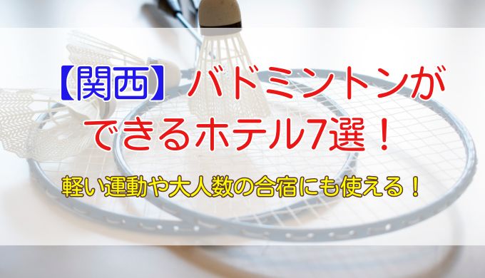 【関西】バドミントンができるホテル7選！軽い運動や合宿にも使える！