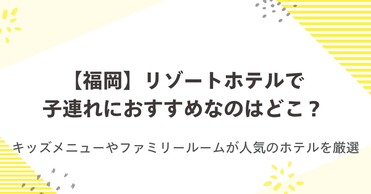 【福岡】リゾートホテルで子連れにおすすめなのはどこ？キッズメニューやファミリールームが人気のホテルを厳選
