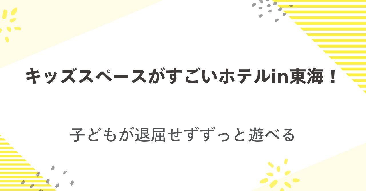 キッズスペースがすごいホテルin東海！子どもが退屈せずずっと遊べる