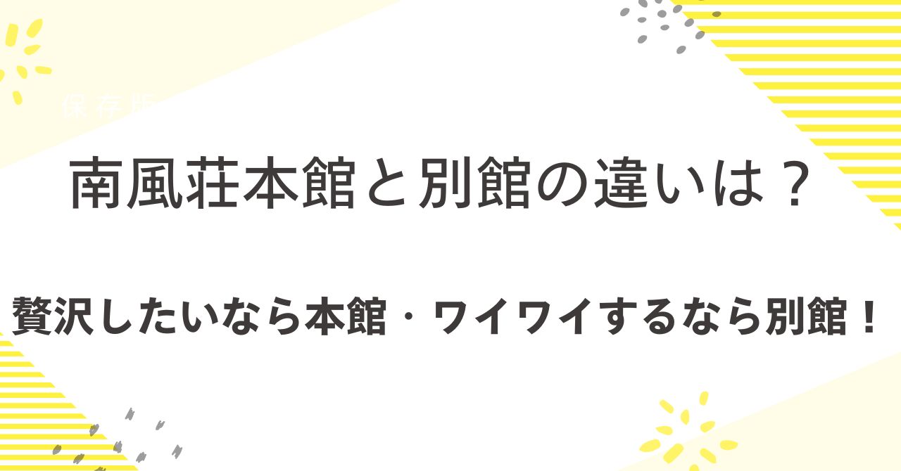 南風荘本館と別館の違いは何？贅沢したいなら本館・ワイワイするなら別館がおすすめ