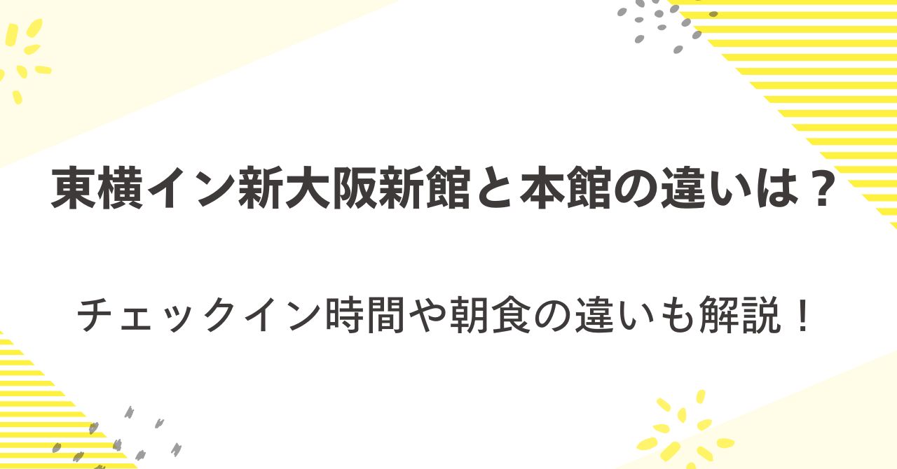 東横イン新大阪新館と本館の違いは？チェックイン時間や朝食の違いも解説！