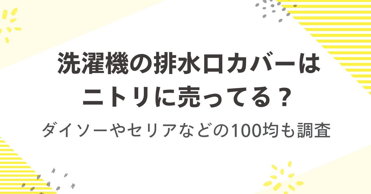 洗濯機の排水口カバーはニトリに売ってる？ダイソーやセリアなどの100均も調査