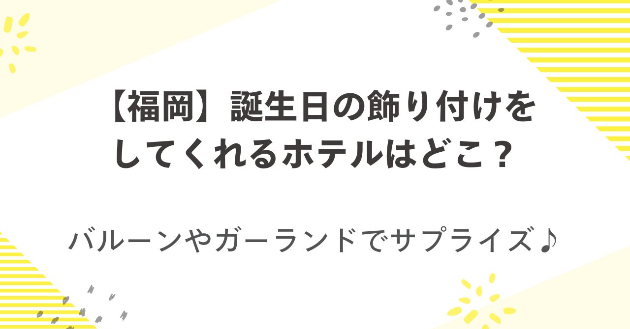 福岡のホテルで誕生日の飾り付けをしてくれるのはどこ？バルーンやガーランドでサプライズ♪