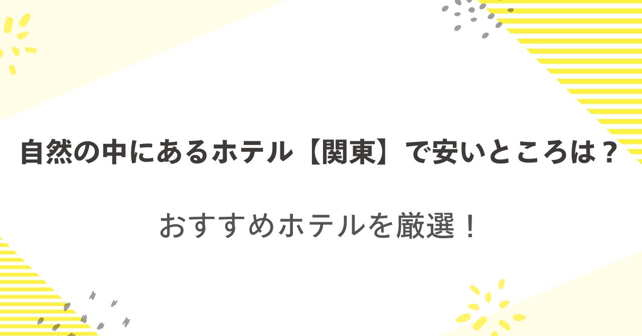 自然の中にあるホテル【関東】で安いところは？おすすめホテルを厳選！