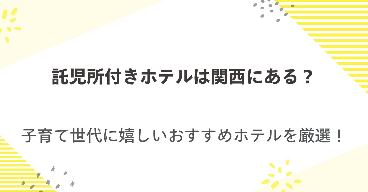 託児所付きホテルは関西にある？子育て世代に嬉しいおすすめホテルを厳選！