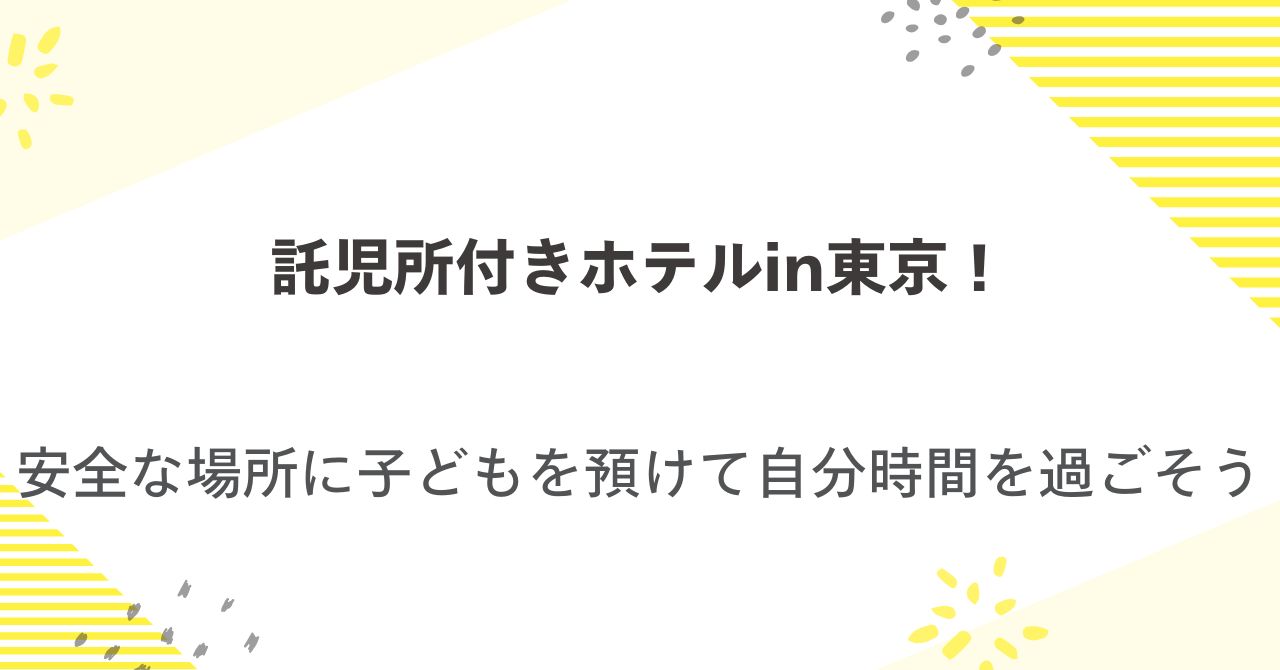 託児所付きホテルin東京！安全な場所に子どもを預けて自分時間を過ごそう