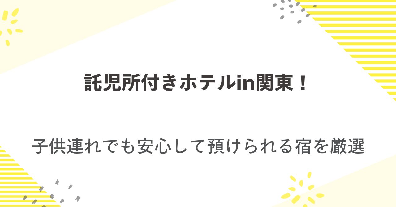 託児所付きホテルin関東！子供連れでも安心して預けられる宿を厳選