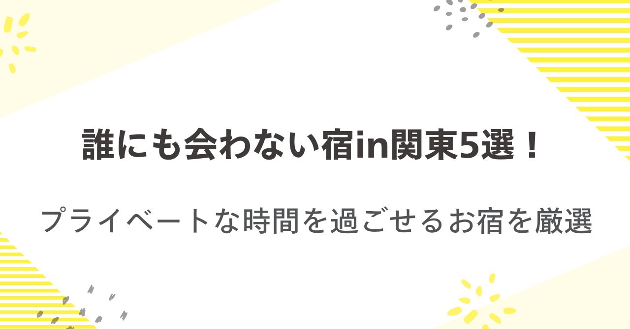 誰にも会わない宿in関東5選！プライベートな時間を過ごせるお宿を厳選