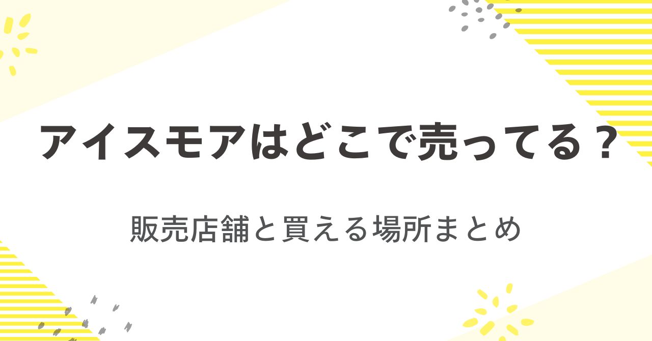 アイスモアはどこで売ってる？販売店舗と買える場所まとめ